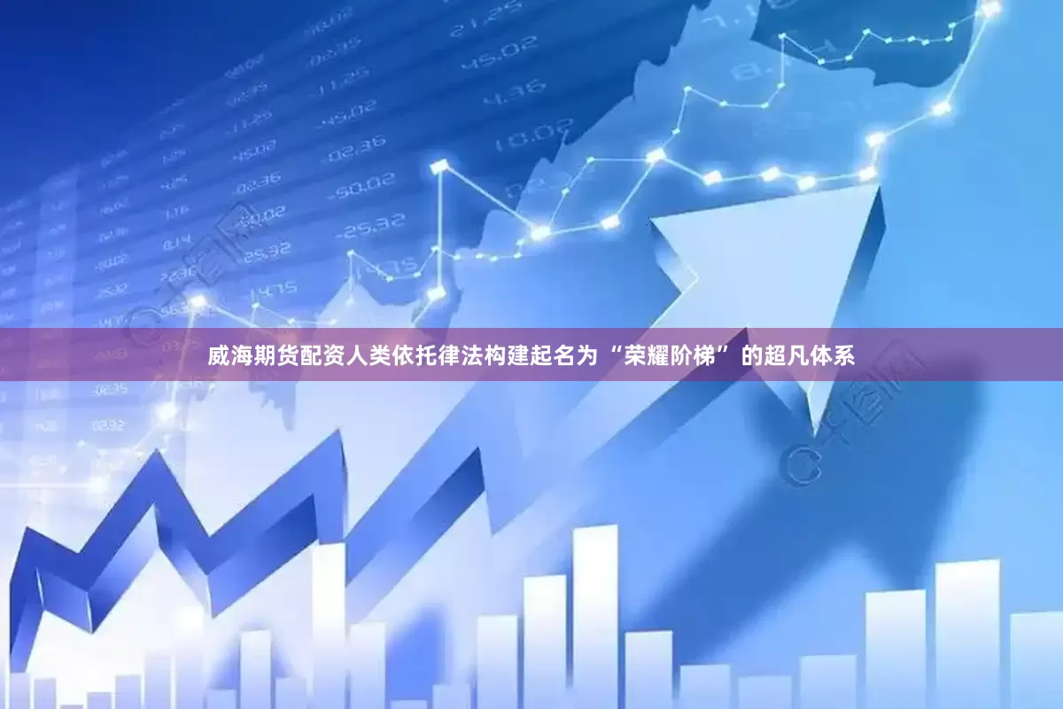 威海期货配资人类依托律法构建起名为 “荣耀阶梯” 的超凡体系