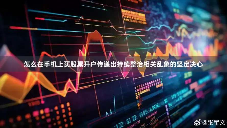 怎么在手机上买股票开户传递出持续整治相关乱象的坚定决心