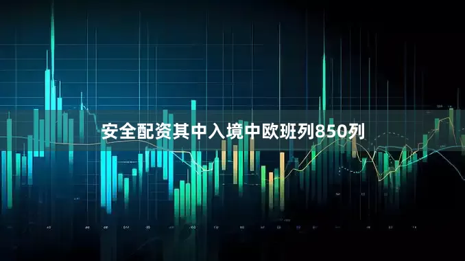 安全配资其中入境中欧班列850列