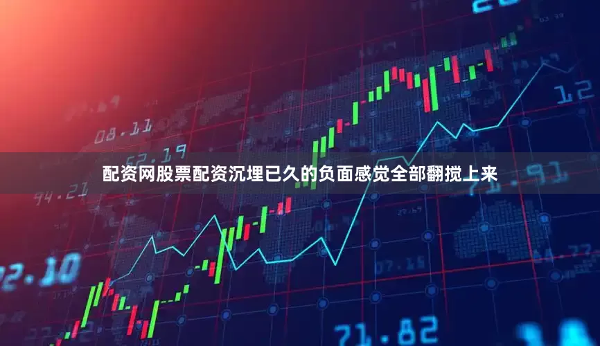 配资网股票配资沉埋已久的负面感觉全部翻搅上来