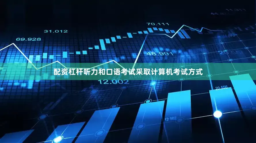 配资杠杆听力和口语考试采取计算机考试方式