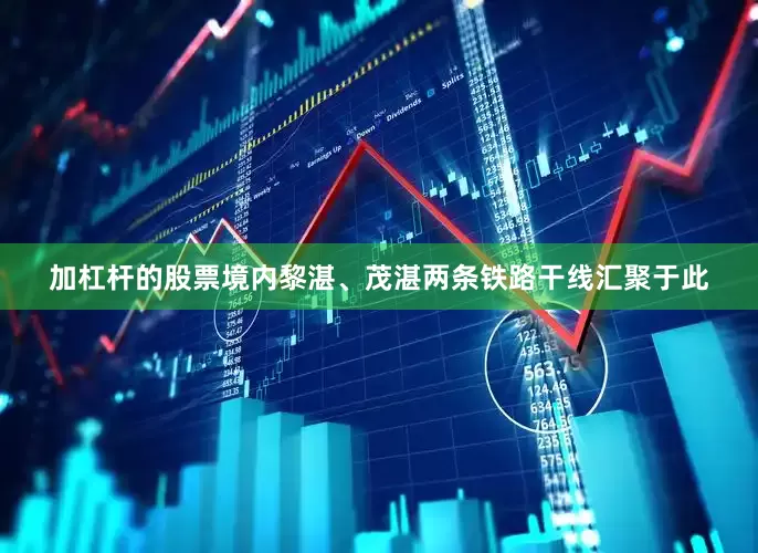 加杠杆的股票境内黎湛、茂湛两条铁路干线汇聚于此