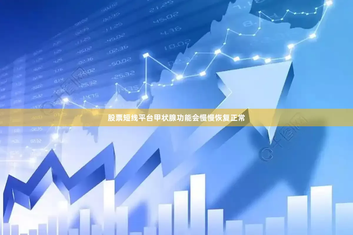 股票短线平台甲状腺功能会慢慢恢复正常