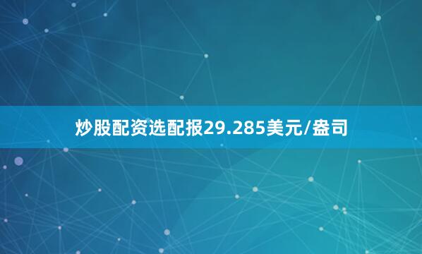 炒股配资选配报29.285美元/盎司