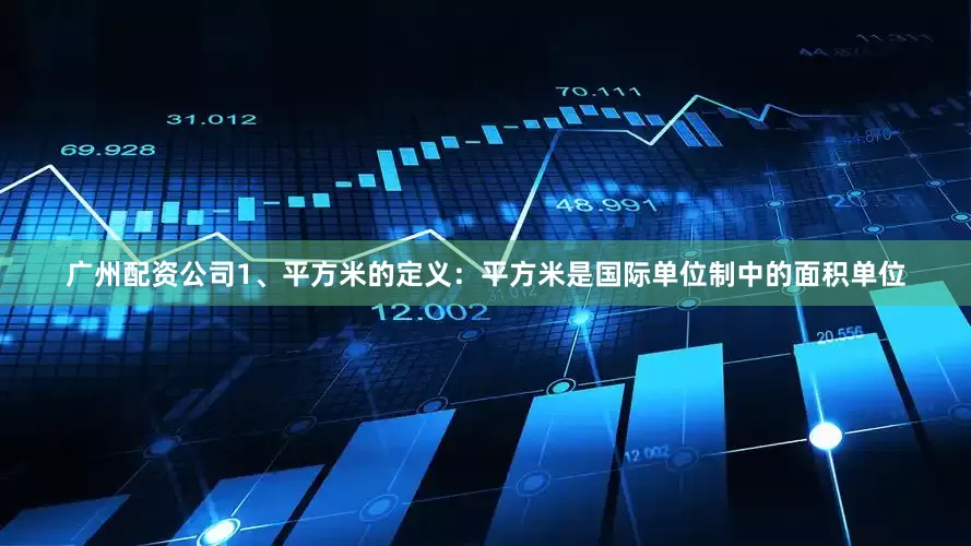 广州配资公司1、平方米的定义：平方米是国际单位制中的面积单位