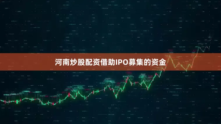 河南炒股配资借助IPO募集的资金