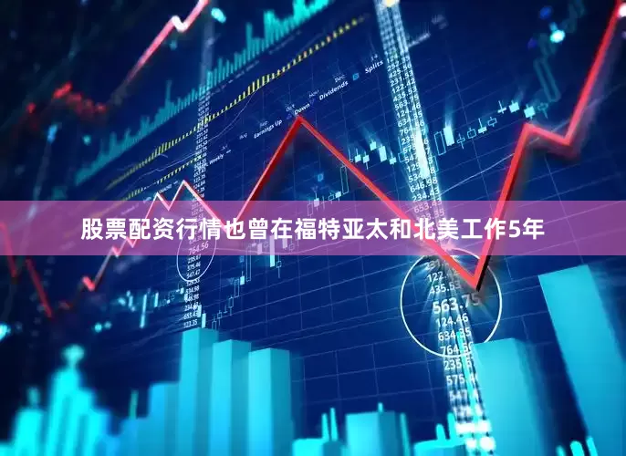 股票配资行情也曾在福特亚太和北美工作5年