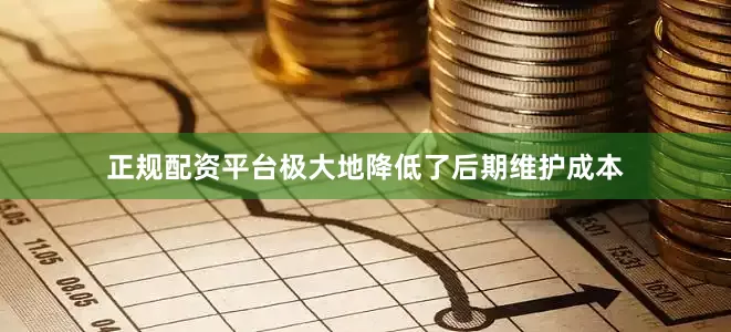 正规配资平台极大地降低了后期维护成本