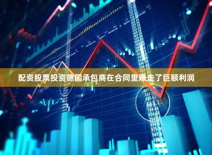 配资股票投资德国承包商在合同里赚走了巨额利润