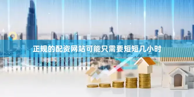 正规的配资网站可能只需要短短几小时
