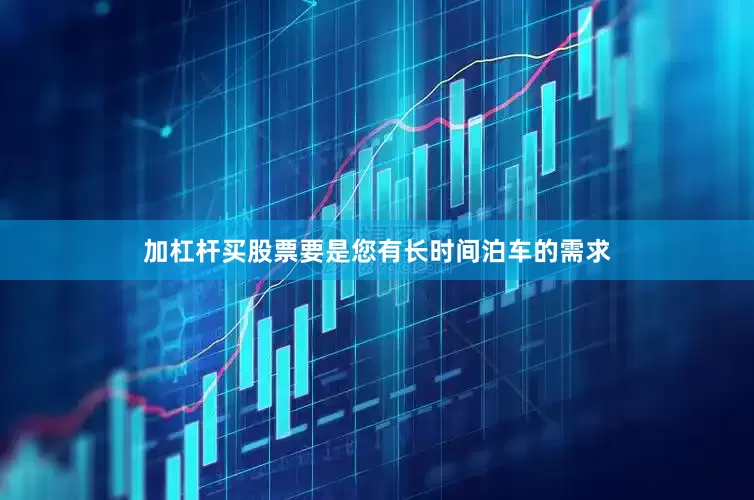 加杠杆买股票要是您有长时间泊车的需求
