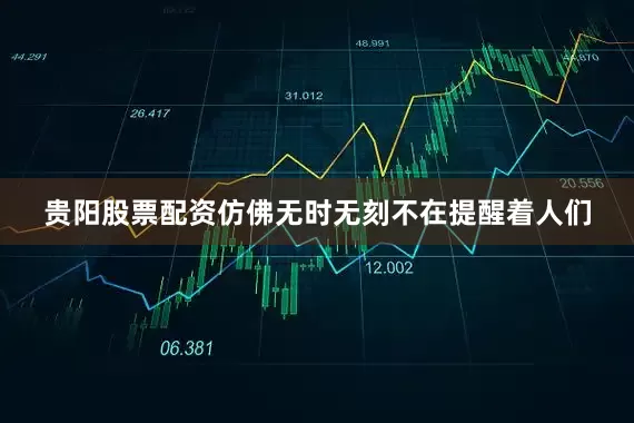 贵阳股票配资仿佛无时无刻不在提醒着人们