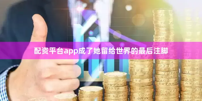 配资平台app成了她留给世界的最后注脚