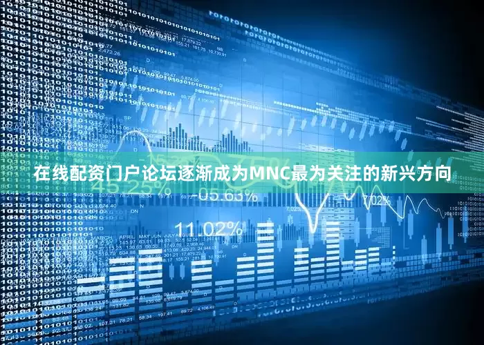 在线配资门户论坛逐渐成为MNC最为关注的新兴方向