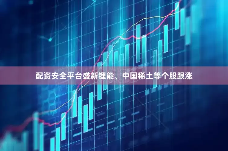 配资安全平台盛新锂能、中国稀土等个股跟涨