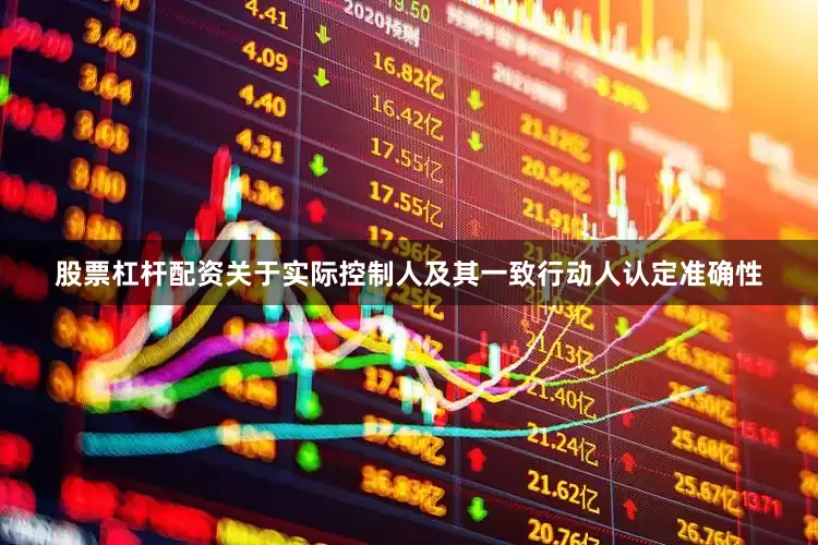 股票杠杆配资关于实际控制人及其一致行动人认定准确性