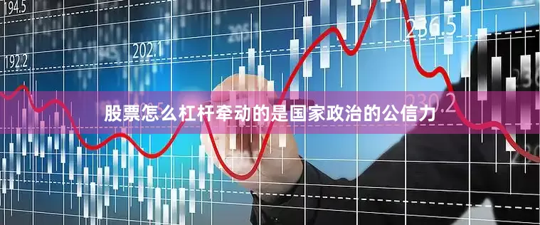 股票怎么杠杆牵动的是国家政治的公信力
