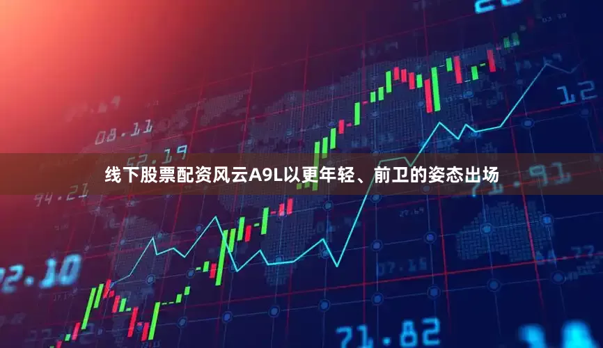 线下股票配资风云A9L以更年轻、前卫的姿态出场