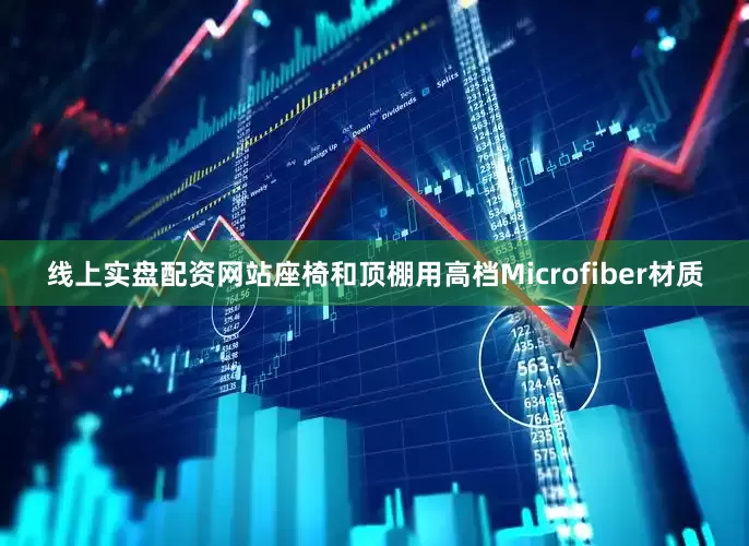 线上实盘配资网站座椅和顶棚用高档Microfiber材质