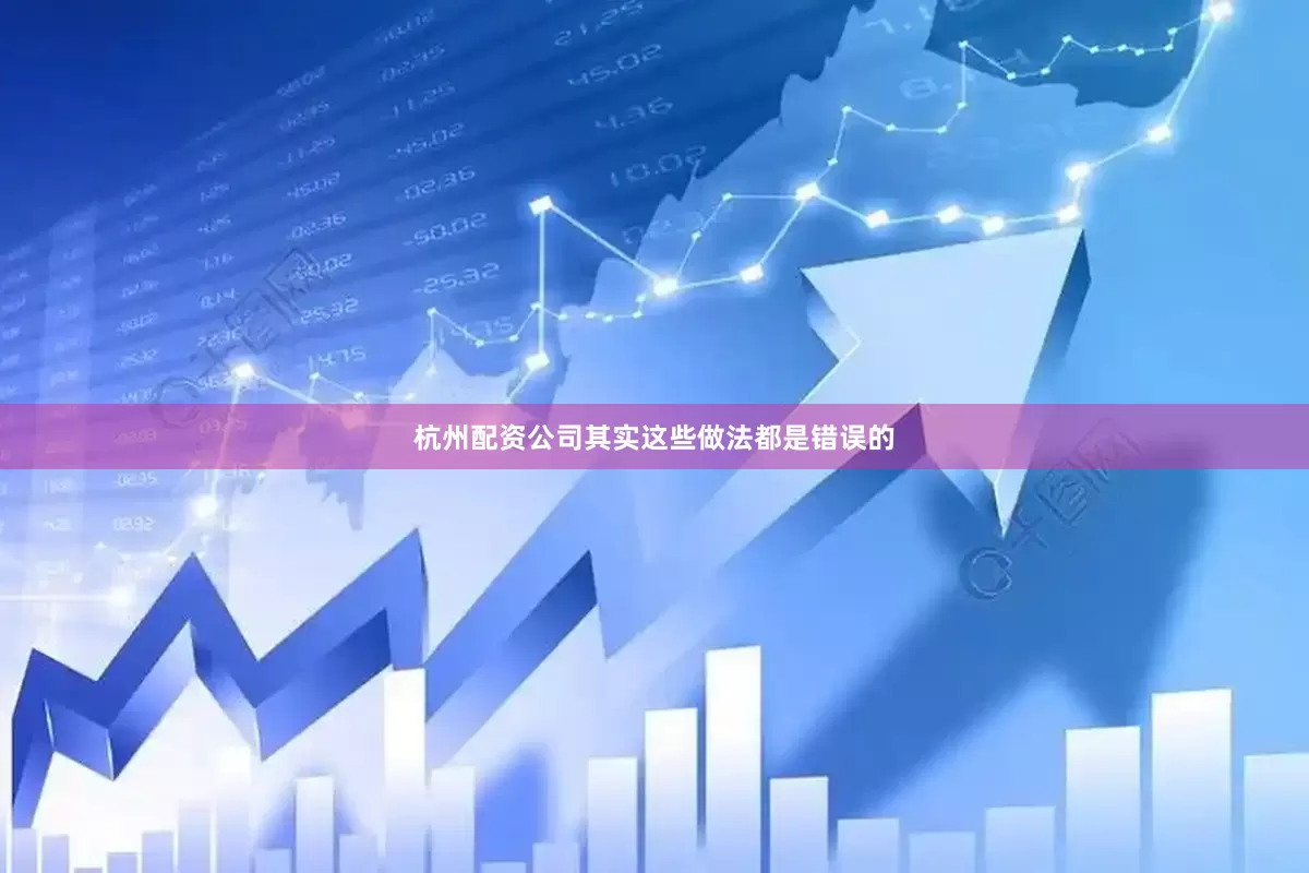杭州配资公司其实这些做法都是错误的