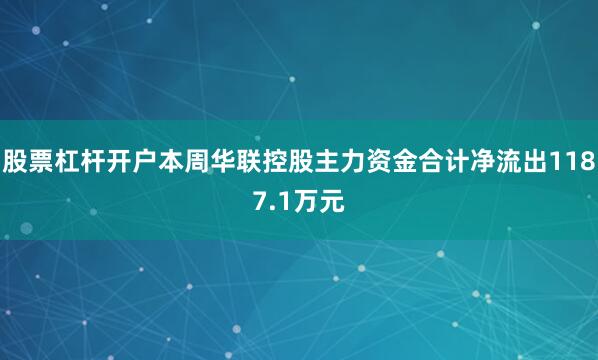 股票杠杆开户本周华联控股主力资金合计净流出1187.1万元