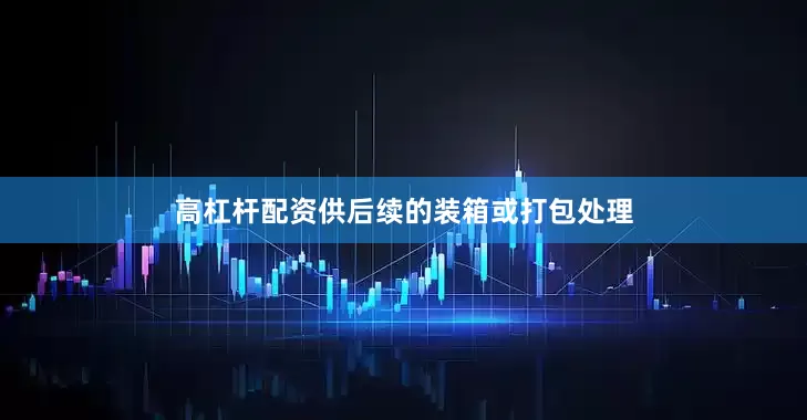 高杠杆配资供后续的装箱或打包处理