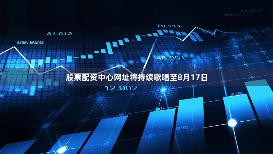 股票配资中心网址将持续歌唱至8月17日