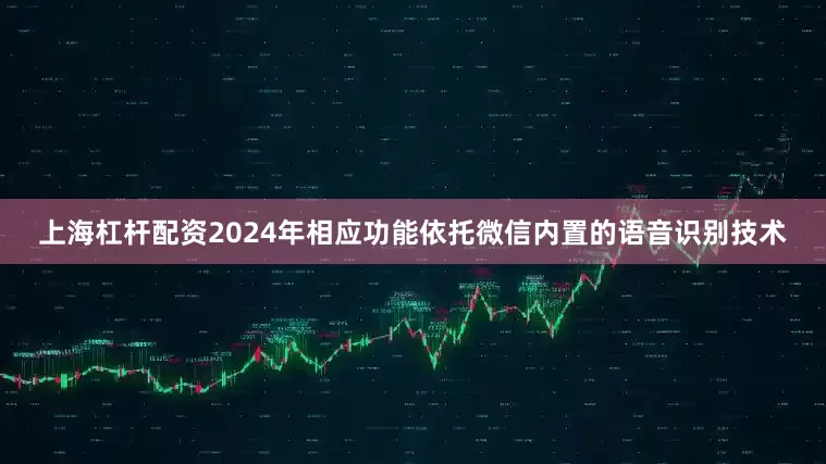 上海杠杆配资2024年相应功能依托微信内置的语音识别技术