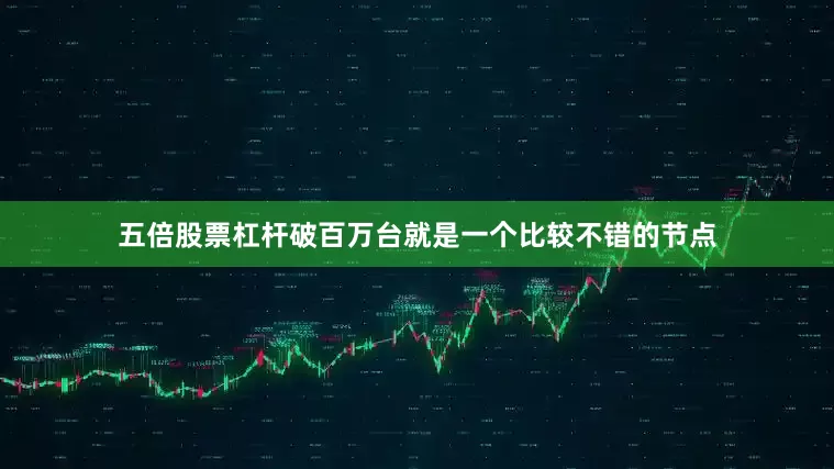 五倍股票杠杆破百万台就是一个比较不错的节点