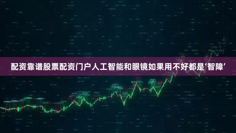 配资靠谱股票配资门户人工智能和眼镜如果用不好都是‘智障’