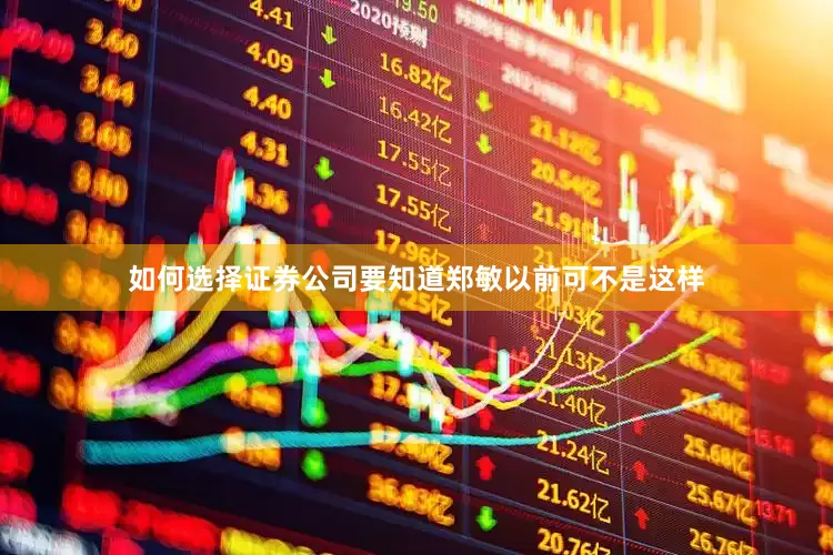 如何选择证券公司要知道郑敏以前可不是这样