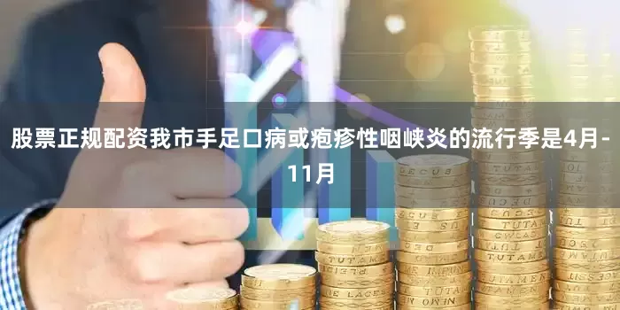 股票正规配资我市手足口病或疱疹性咽峡炎的流行季是4月-11月