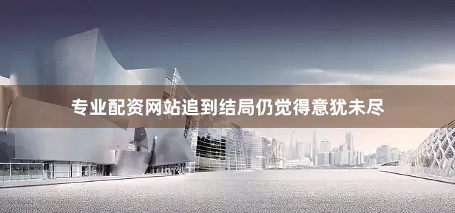 专业配资网站追到结局仍觉得意犹未尽