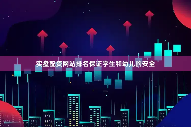 实盘配资网站排名保证学生和幼儿的安全