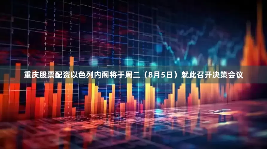 重庆股票配资以色列内阁将于周二（8月5日）就此召开决策会议