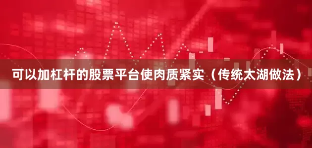 可以加杠杆的股票平台使肉质紧实（传统太湖做法）