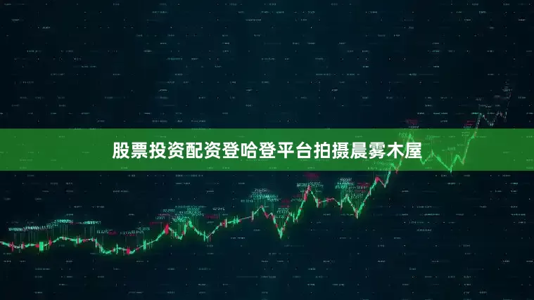 股票投资配资登哈登平台拍摄晨雾木屋