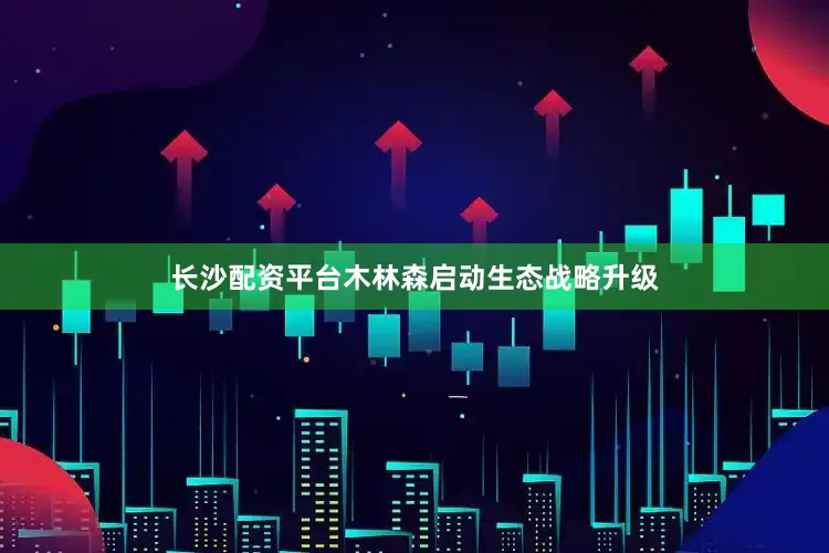 长沙配资平台木林森启动生态战略升级