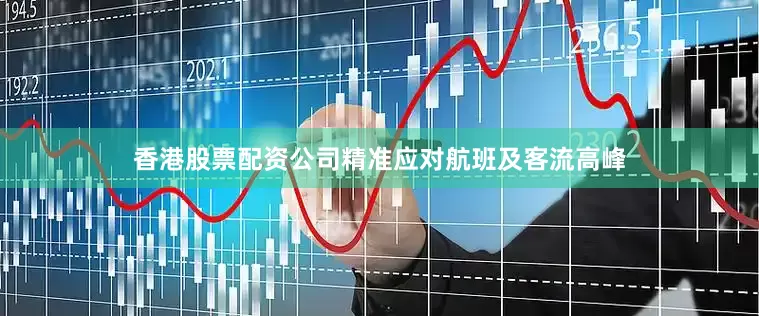 香港股票配资公司精准应对航班及客流高峰