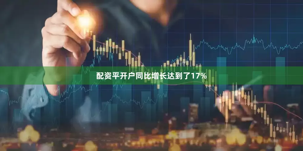 配资平开户同比增长达到了17%