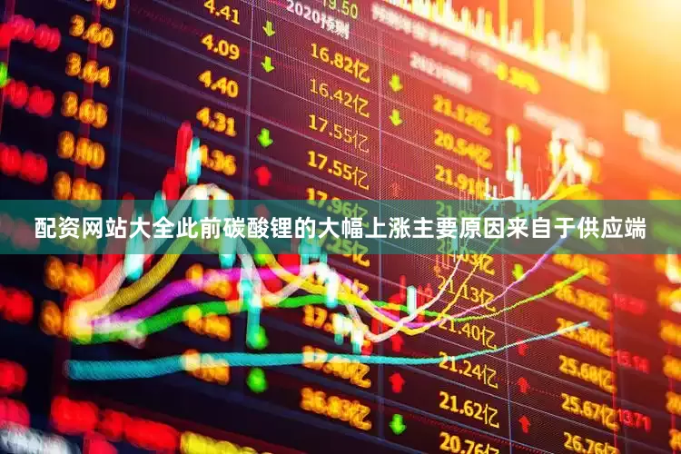 配资网站大全　　此前碳酸锂的大幅上涨主要原因来自于供应端