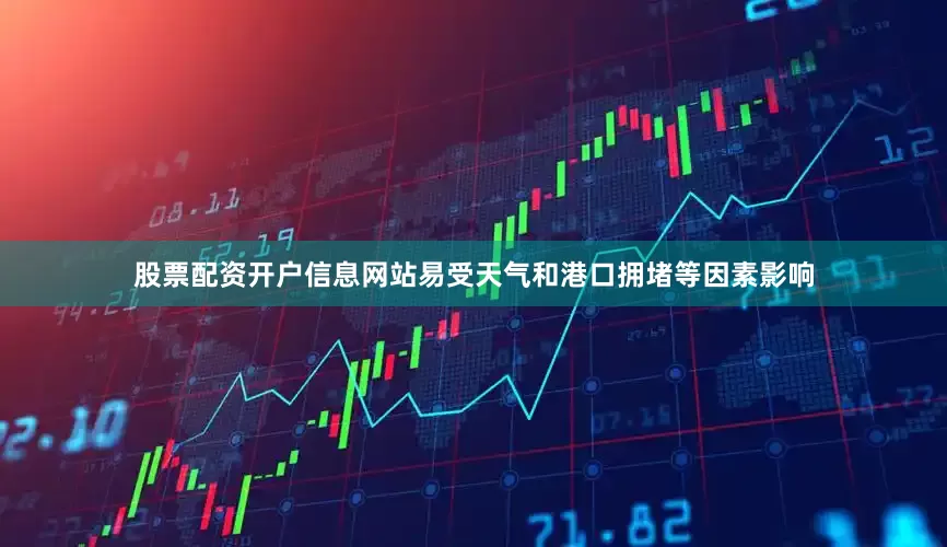 股票配资开户信息网站易受天气和港口拥堵等因素影响