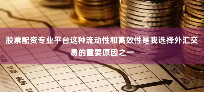 股票配资专业平台这种流动性和高效性是我选择外汇交易的重要原因之一