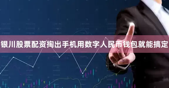 银川股票配资掏出手机用数字人民币钱包就能搞定