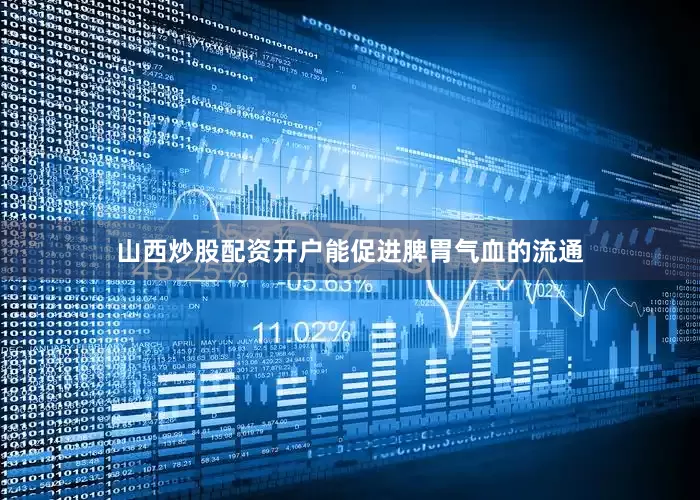 山西炒股配资开户能促进脾胃气血的流通