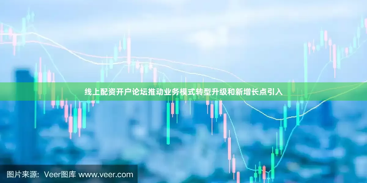 线上配资开户论坛推动业务模式转型升级和新增长点引入