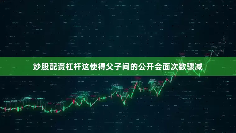 炒股配资杠杆这使得父子间的公开会面次数骤减