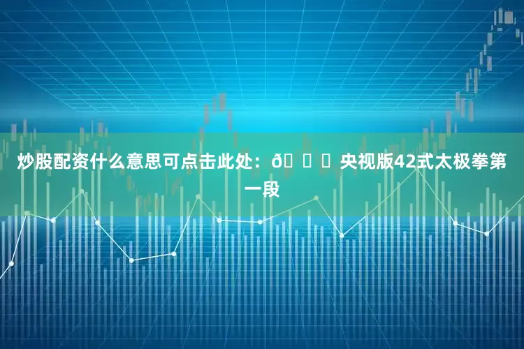 炒股配资什么意思可点击此处：👉央视版42式太极拳第一段