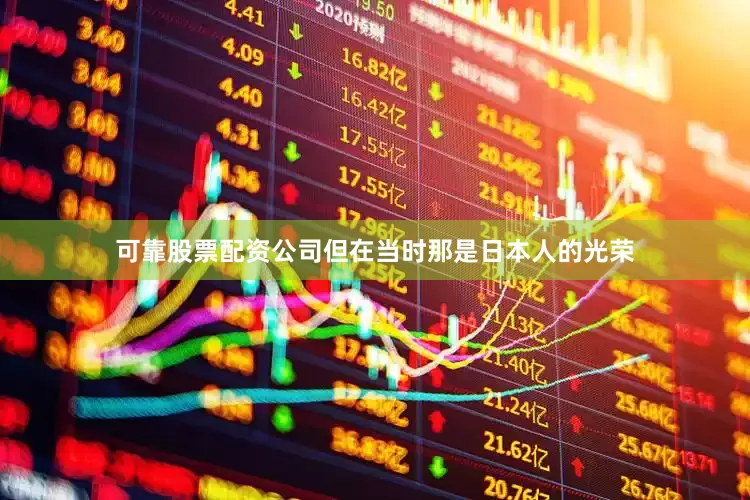 可靠股票配资公司但在当时那是日本人的光荣