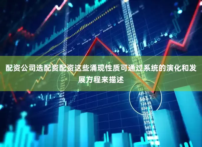 配资公司选配资配资这些涌现性质可通过系统的演化和发展方程来描述